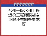 台州一级水利工程造价工程师限制专业吗还有哪些要求呀
