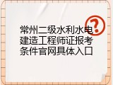 常州二级水利水电建造工程师证报考条件官网具体入口