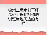 徐州二级水利工程造价工程师机构培训班当地周边的有吗