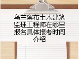 乌兰察布土木建筑监理工程师在哪里报名具体报考时间介绍