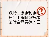 铁岭二级水利水电建造工程师证报考条件官网具体入口