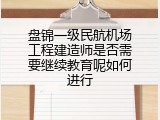 盘锦一级民航机场工程建造师是否需要继续教育呢如何进行