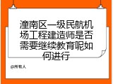 潼南区一级民航机场工程建造师是否需要继续教育呢如何进行