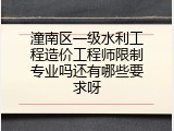 潼南区一级水利工程造价工程师限制专业吗还有哪些要求呀
