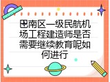 巴南区一级民航机场工程建造师是否需要继续教育呢如何进行