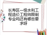 长寿区一级水利工程造价工程师限制专业吗还有哪些要求呀