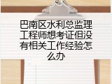 巴南区水利总监理工程师想考证但没有相关工作经验怎么办