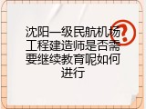 沈阳一级民航机场工程建造师是否需要继续教育呢如何进行