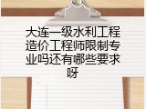 大连一级水利工程造价工程师限制专业吗还有哪些要求呀
