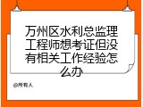 万州区水利总监理工程师想考证但没有相关工作经验怎么办