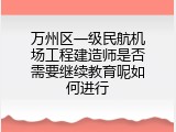万州区一级民航机场工程建造师是否需要继续教育呢如何进行