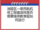 涪陵区一级民航机场工程建造师是否需要继续教育呢如何进行