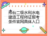 邢台二级水利水电建造工程师证报考条件官网具体入口