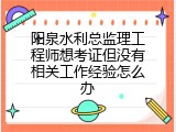 阳泉水利总监理工程师想考证但没有相关工作经验怎么办