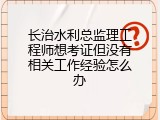 长治水利总监理工程师想考证但没有相关工作经验怎么办