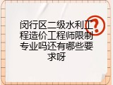 闵行区二级水利工程造价工程师限制专业吗还有哪些要求呀
