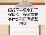 闵行区一级水利工程造价工程师需要学什么科目呢哪些内容