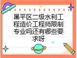 昌平区二级水利工程造价工程师限制专业吗还有哪些要求呀