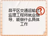 昌平区交通运输总监理工程师就业指导，能做什么具体工作