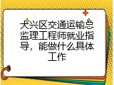 大兴区交通运输总监理工程师就业指导，能做什么具体工作