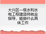 大兴区一级水利水电工程建造师就业指导，能做什么具体工作