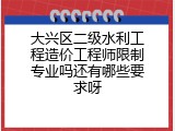 大兴区二级水利工程造价工程师限制专业吗还有哪些要求呀