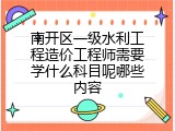 南开区一级水利工程造价工程师需要学什么科目呢哪些内容