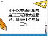 南开区交通运输总监理工程师就业指导，能做什么具体工作
