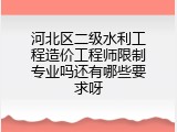 河北区二级水利工程造价工程师限制专业吗还有哪些要求呀