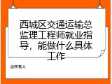 西城区交通运输总监理工程师就业指导，能做什么具体工作