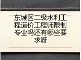 东城区二级水利工程造价工程师限制专业吗还有哪些要求呀
