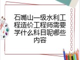 石嘴山一级水利工程造价工程师需要学什么科目呢哪些内容