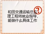 和田交通运输总监理工程师就业指导，能做什么具体工作