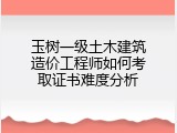 玉树一级土木建筑造价工程师如何考取证书难度分析