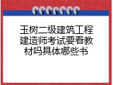玉树二级建筑工程建造师考试要看教材吗具体哪些书