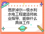 巴彦淖尔一级水利水电工程建造师就业指导，能做什么具体工作