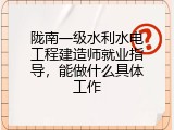 陇南一级水利水电工程建造师就业指导，能做什么具体工作