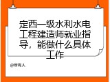 定西一级水利水电工程建造师就业指导，能做什么具体工作