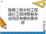 陇南二级水利工程造价工程师限制专业吗还有哪些要求呀