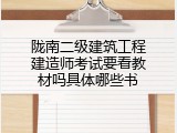 陇南二级建筑工程建造师考试要看教材吗具体哪些书