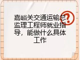 嘉峪关交通运输总监理工程师就业指导，能做什么具体工作
