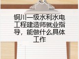 铜川一级水利水电工程建造师就业指导，能做什么具体工作