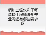 铜川二级水利工程造价工程师限制专业吗还有哪些要求呀