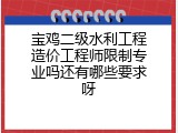 宝鸡二级水利工程造价工程师限制专业吗还有哪些要求呀