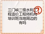 三门峡二级水利工程造价工程师机构培训班当地周边的有吗