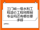 三门峡一级水利工程造价工程师限制专业吗还有哪些要求呀