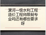 漯河一级水利工程造价工程师限制专业吗还有哪些要求呀
