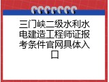 三门峡二级水利水电建造工程师证报考条件官网具体入口