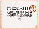 红河二级水利工程造价工程师限制专业吗还有哪些要求呀