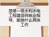 楚雄一级水利水电工程建造师就业指导，能做什么具体工作